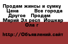 Продам жинсы и сумку  › Цена ­ 800 - Все города Другое » Продам   . Марий Эл респ.,Йошкар-Ола г.